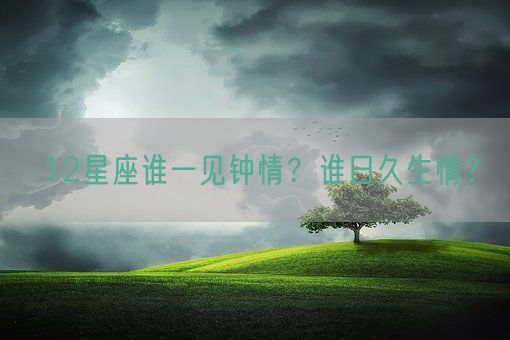 12星座谁一见钟情?谁日久生情?(图1) 12星座谁一见钟情?谁日久生情?(图1)