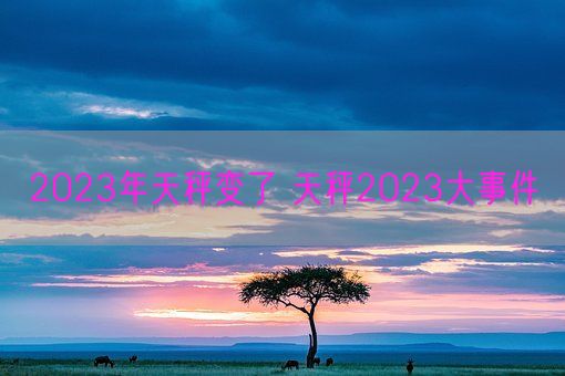 2023年天秤变了 天秤2023大事件(图1)