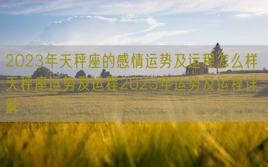 2023年天秤座的感情运势及运程怎么样 天秤座运势及运程2023年运势及运程详解(图1)