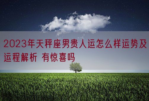 2023年天秤座男贵人运怎么样运势及运程解析 有惊喜吗(图1)