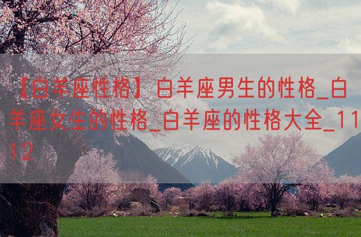 【白羊座性格】白羊座男生的性格_白羊座女生的性格_白羊座的性格大全_1112(图1) 【白羊座性格】白羊座男生的性格_白羊座女生的性格_白羊座的性格大全_1112(图1)