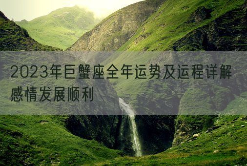 2023年巨蟹座全年运势及运程详解 感情发展顺利(图1) 2023年巨蟹座全年运势及运程详解 感情发展顺利(图1)