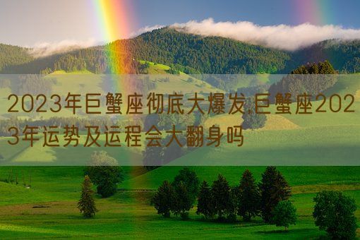 2023年巨蟹座彻底大爆发,巨蟹座2023年运势及运程会大翻身吗(图1) 2023年巨蟹座彻底大爆发,巨蟹座2023年运势及运程会大翻身吗(图1)