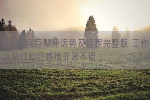 2023年巨蟹座运势及运程完整版 工作进展顺利且感情非常不错(图1) 2023年巨蟹座运势及运程完整版 工作进展顺利且感情非常不错(图1)