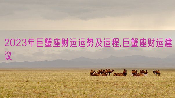 2023年巨蟹座财运运势及运程,巨蟹座财运建议(图1) 2023年巨蟹座财运运势及运程,巨蟹座财运建议(图1)