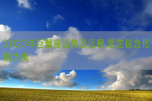 2023年巨蟹座运势及运程,坚定信念化险为夷(图1) 2023年巨蟹座运势及运程,坚定信念化险为夷(图1)