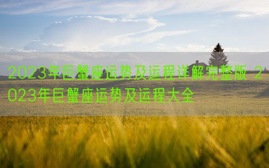 2023年巨蟹座运势及运程详解完整版 2023年巨蟹座运势及运程大全(图1) 2023年巨蟹座运势及运程详解完整版 2023年巨蟹座运势及运程大全(图1)