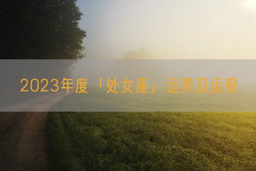 2023年度「处女座」运势及运程(图1)