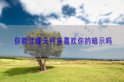 你能读懂天秤座喜欢你的暗示吗(图1)