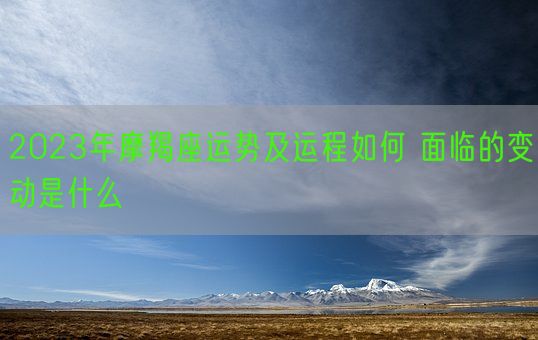 2023年摩羯座运势及运程如何 面临的变动是什么(图1)