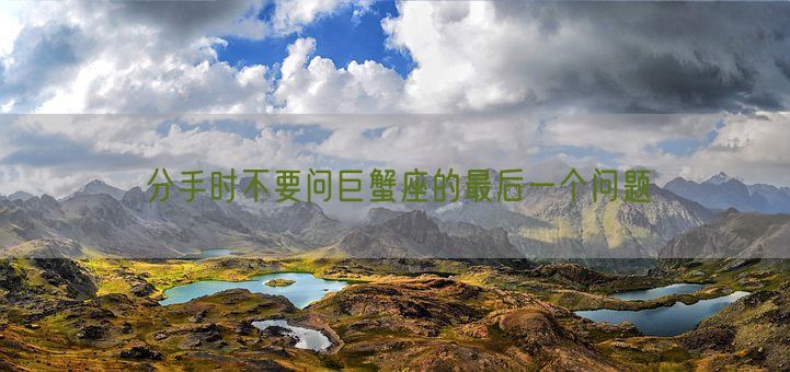 分手时不要问巨蟹座的最后一个问题(图1) 分手时不要问巨蟹座的最后一个问题(图1)