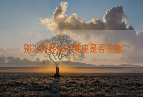 别人的看法巨蟹座是否在意(图1)