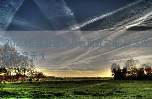 2023年星座运势及运程处女座 好运连连生活无忧(图1)