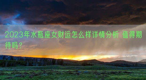 2023年水瓶座女财运怎么样详情分析 值得期待吗?    (图1) 2023年水瓶座女财运怎么样详情分析 值得期待吗?    (图1)