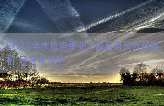 2023年水瓶座事业方面运势及运程解析 容易成功吗(图1) 2023年水瓶座事业方面运势及运程解析 容易成功吗(图1)