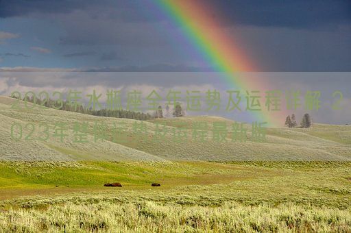 2023年水瓶座全年运势及运程详解 2023年整体运势及运程最新版(图1) 2023年水瓶座全年运势及运程详解 2023年整体运势及运程最新版(图1)