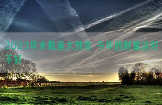 2023年水瓶座大预言 今年的财富运好不好(图1) 2023年水瓶座大预言 今年的财富运好不好(图1)
