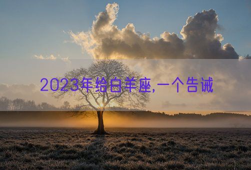 2023年给白羊座,一个告诫(图1) 2023年给白羊座,一个告诫(图1)