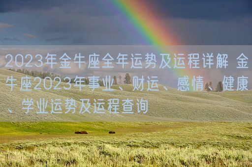 2023年金牛座全年运势及运程详解 金牛座2023年事业、财运、感情、健康、学业运势及运程查询(图1) 2023年金牛座全年运势及运程详解 金牛座2023年事业、财运、感情、健康、学业运势及运程查询(图1)