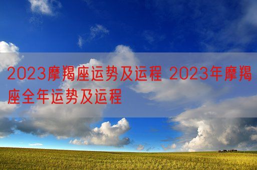 2023摩羯座运势及运程 2023年摩羯座全年运势及运程(图1)
