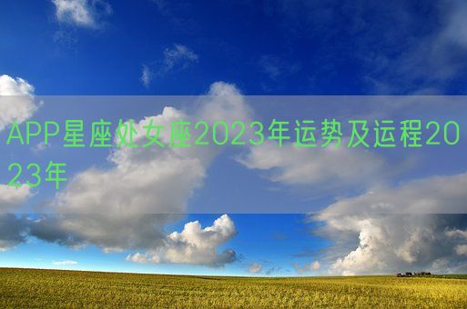 APP星座处女座2023年运势及运程2023年(图1)