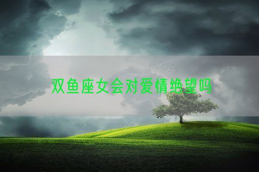 双鱼座女会对爱情绝望吗(图1) 双鱼座女会对爱情绝望吗(图1)