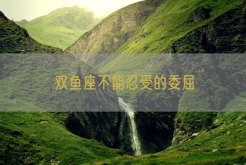 双鱼座不能忍受的委屈(图1) 双鱼座不能忍受的委屈(图1)