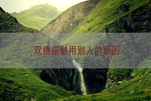 双鱼座利用别人的原因(图1) 双鱼座利用别人的原因(图1)