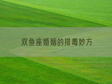 双鱼座婚姻的排毒妙方(图1) 双鱼座婚姻的排毒妙方(图1)