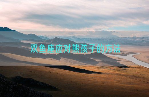双鱼座应对熊孩子的方法(图1) 双鱼座应对熊孩子的方法(图1)