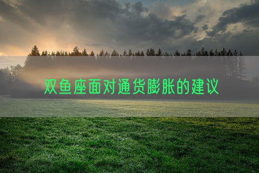 双鱼座面对通货膨胀的建议(图1) 双鱼座面对通货膨胀的建议(图1)
