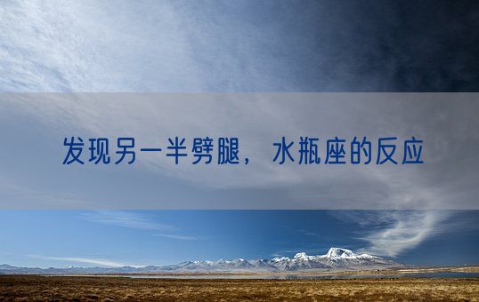 发现另一半劈腿,水瓶座的反应(图1) 发现另一半劈腿,水瓶座的反应(图1)