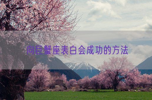 向巨蟹座表白会成功的方法(图1) 向巨蟹座表白会成功的方法(图1)