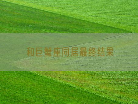 和巨蟹座同居最终结果(图1) 和巨蟹座同居最终结果(图1)