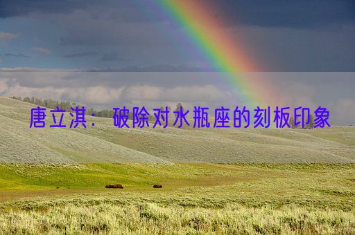 唐立淇:破除对水瓶座的刻板印象(图1) 唐立淇:破除对水瓶座的刻板印象(图1)