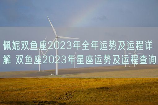 佩妮双鱼座2023年全年运势及运程详解 双鱼座2023年星座运势及运程查询(图1) 佩妮双鱼座2023年全年运势及运程详解 双鱼座2023年星座运势及运程查询(图1)