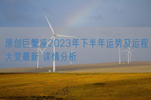 原创巨蟹座2023年下半年运势及运程大变最新 详情分析(图1) 原创巨蟹座2023年下半年运势及运程大变最新 详情分析(图1)