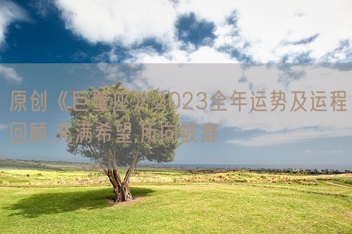 原创《巨蟹座》2023全年运势及运程回顾,充满希望,所向披靡(图1) 原创《巨蟹座》2023全年运势及运程回顾,充满希望,所向披靡(图1)