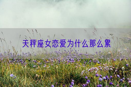 天秤座女恋爱为什么那么累(图1)