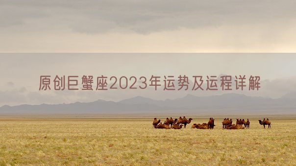 原创巨蟹座2023年运势及运程详解(图1) 原创巨蟹座2023年运势及运程详解(图1)