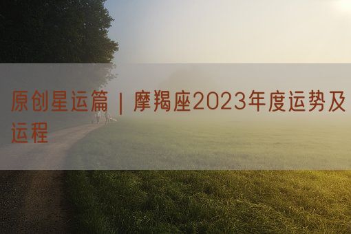 原创星运篇｜摩羯座2023年度运势及运程(图1)