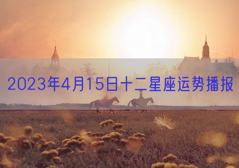 2023年4月15日十二星座运势播报(图1)