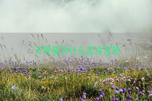 天秤座为什么忽冷忽热(图1)