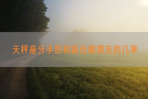 天秤座分手后和前任做朋友的几率(图1)