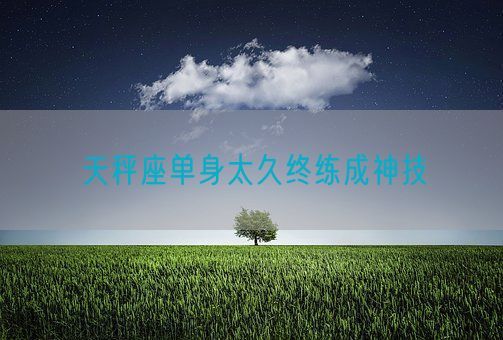 天秤座单身太久终练成神技(图1)