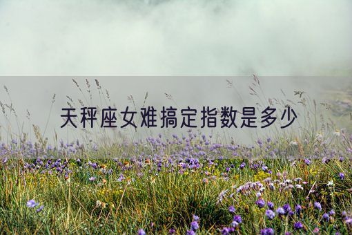 天秤座女难搞定指数是多少(图1)