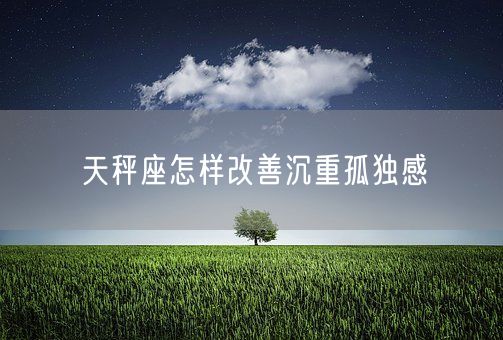 天秤座怎样改善沉重孤独感(图1)