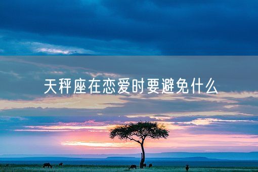 天秤座在恋爱时要避免什么(图1)
