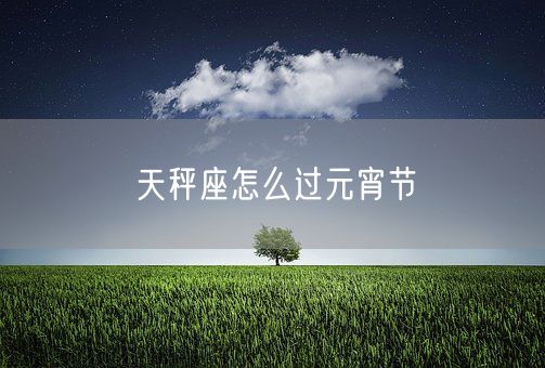 天秤座怎么过元宵节(图1)