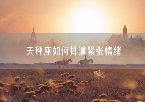 天秤座如何排遣紧张情绪(图1)